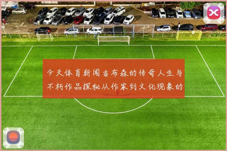 今天体育新闻吉布森的传奇人生与不朽作品探秘从作家到文化现象的全景回顾