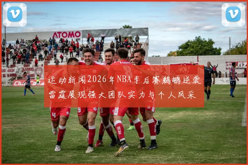 运动新闻2026年NBA季后赛鹈鹕逆袭雷霆展现强大团队实力与个人风采